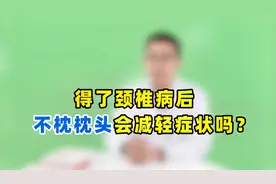 得颈椎病后，都说不枕枕头会减轻症状？医生讲明白，值得细看