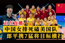 CCTV5正在直播！中国女排vs美国，郎平7箭齐发，目标3局横扫