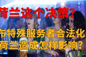 荷兰“特殊服务者”合法化，如今21年过去，给荷兰造成什么影响！视频封面