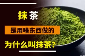 抹茶是用啥东西做的，为什么叫抹茶？吃了这么些年，终于明白了视频封面