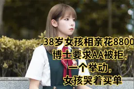 38岁女孩相亲花8800，博士要求AA被拒，一个举动，女孩哭着买单视频封面