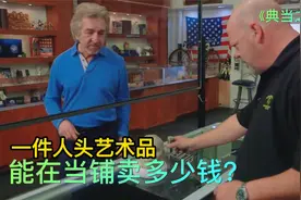 一件人头艺术品，能在当铺卖多少钱？老板遇到对手只能服软视频封面