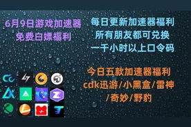 6月9日白嫖游戏加速器福利奇妙/野豹/小黑盒/雷神/迅游加速器cdk