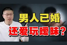为什么男人已经结婚了，还喜欢搞暧昧？洞悉男性心理