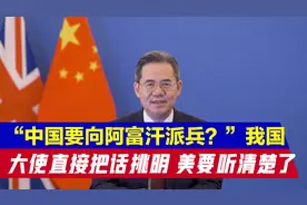 “中国要向阿富汗派兵？”我国大使直接把话挑明，美国要听清楚了视频封面