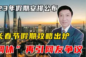 2023放假安排公布，春节超长假期攻略出炉，“调休”再引争议视频封面