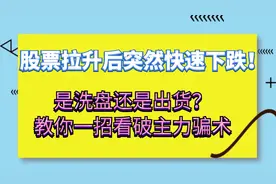 股票拉升后突然快速下跌！是洗盘还是出货？教你一招看破主力骗术视频封面