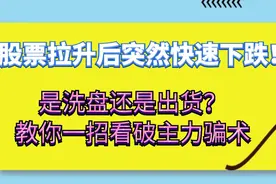 股票拉升后突然快速下跌！是洗盘还是出货？教你一招看破主力骗术