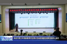 动态丨南京青少年创新教育学术研讨活动在鼓楼区教师发展中心举行视频封面