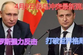 4月9日俄乌冲突最新消息，俄罗斯强力反击，或将打破世界格局视频封面
