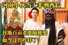 河南小伙当上非洲酋长，允许妻妾成群，如今怎么样了？视频封面
