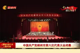 中国共产党郴州市第六次代表大会闭幕视频封面