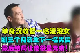 单身汉收留一名流浪女 刚三个月就生下一名男婴 最后结局让他无奈视频封面