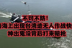 不可不防！南海上出现台湾造无人作战快艇，神出鬼没背后打来暗枪视频封面