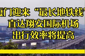 厦门迎来“最长地铁线”，直达翔安国际机场，出行效率将提高视频封面