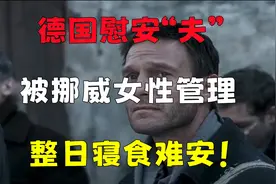 德国慰安“夫”，被挪威女性管理，整日寝食难安！视频封面