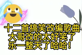 爆笑改编吹牛歌曲汇总 大哥改的太好笑了 让你乐一整天哈哈！视频封面