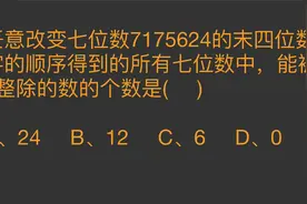 任意改变七位数7175624的末四位顺序，能被3整除的个数是几个？视频封面