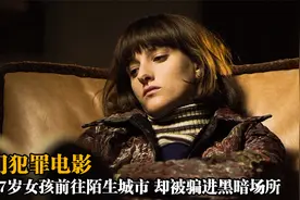 17岁女孩随制片人前往陌生城市，却因此身陷黑暗场所，犯罪片视频封面