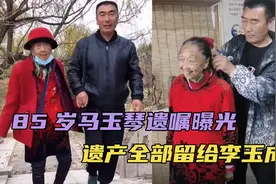 85岁马玉琴遗嘱曝光！遗产全留给李玉成，大孙子直接赖在家里不走视频封面