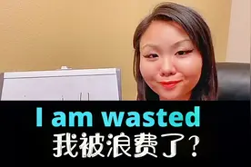美国人超爱说的I am wasted你还以为是我被浪费了？