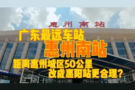 广东最远车站惠州南站，离惠州城区50公里，改为惠阳站更合理？视频封面