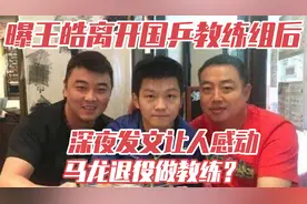 曝王皓离开国乒教练组后，深夜发文让人感动！马龙退役做教练？视频封面
