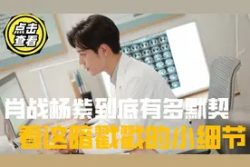 肖战杨紫到底有多默契？看这暗戳戳的小细节，是巧合还是有内情？