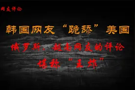韩国网友“跪舔”美国，越南、俄罗斯网友的评论堪称“王炸”！视频封面