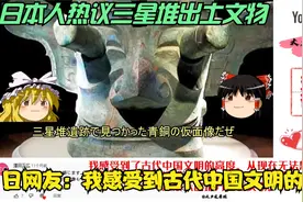 日本人热议三星堆出土文物。日网友：我感受到古代中国文明的高度视频封面