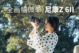 拍小姐姐超好看的全画幅微单尼康Z 6II深度体验视频封面
