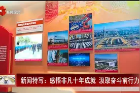 新闻特写：感悟非凡十年成就 汲取奋斗前行力量视频封面