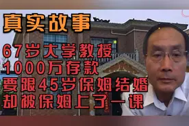67岁大学教授1000万存款，要跟45岁保姆结婚，却被保姆上了一课。视频封面
