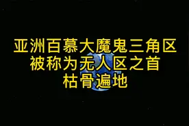 亚洲百慕大魔鬼三角区，被称为四大无人区之首，枯骨遍地！视频封面