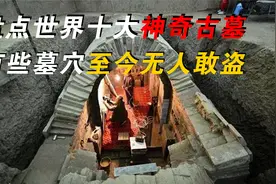 盘点世界十大神奇古墓，墓穴内部有多重陷阱，至今无人敢盗视频封面