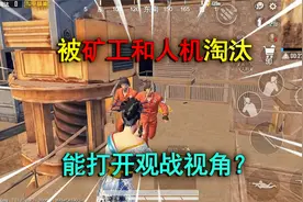 和平精英揭秘：被“矿工和人机”淘汰，能打开观战视角？真神奇！