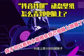 “抖音抖腿”动态壁纸怎么弄到电脑上？小姐姐在自己电脑上跳舞了