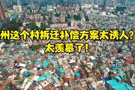 广州这个村拆迁补偿方案太诱人？！太羡慕了！视频封面
