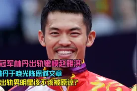 世界冠军林丹婚后出轨长腿嫩模赵雅淇，出轨的男人该不该原谅？视频封面