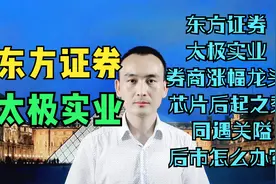 东方证券 太极实业 券商涨幅龙头 芯片后起之秀 同遇关隘怎么办？视频封面