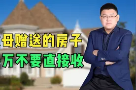 父母给的房子，千万不能直接要，过户要交税。视频封面
