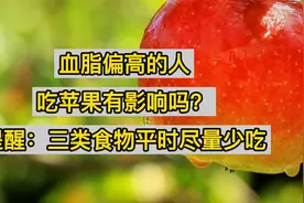 血脂偏高的人，吃苹果有影响吗？提醒：三类食物平时尽量少吃视频封面