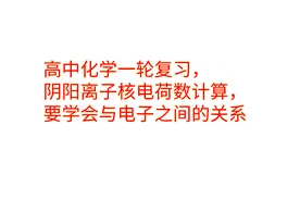 高中化学一轮复习，阴阳离子核电荷数计算，要学会与电子之间关系视频封面