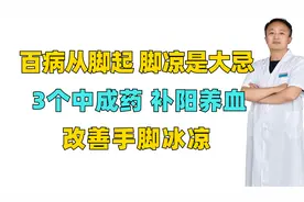 百病从脚起，脚凉是大忌，3个中成药，补阳养血，改善手脚冰凉视频封面