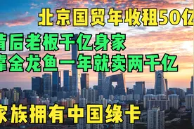 北京国贸年收租50亿，幕后郭氏浮出水面，贡献巨大获准中国绿卡视频封面