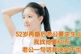 52岁再婚后老公要求生儿子，我找他要60万，老公一句话我决定不生视频封面