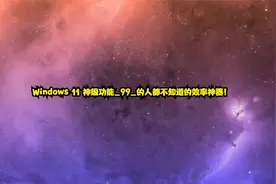 Windows 11 神级功能_99_的人都不知道的效率神器！视频封面