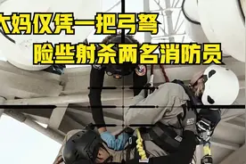 无知大妈仅凭一把弓弩，险些射杀两名消防员【影视】视频封面
