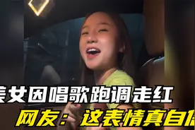 美女因唱歌跑调走红，意外涨粉六百万，网友：就喜欢这自信的表情视频封面