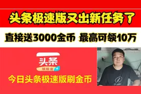 头条极速版又出新任务了，直接送3000金币，最高可赚超10万金币视频封面